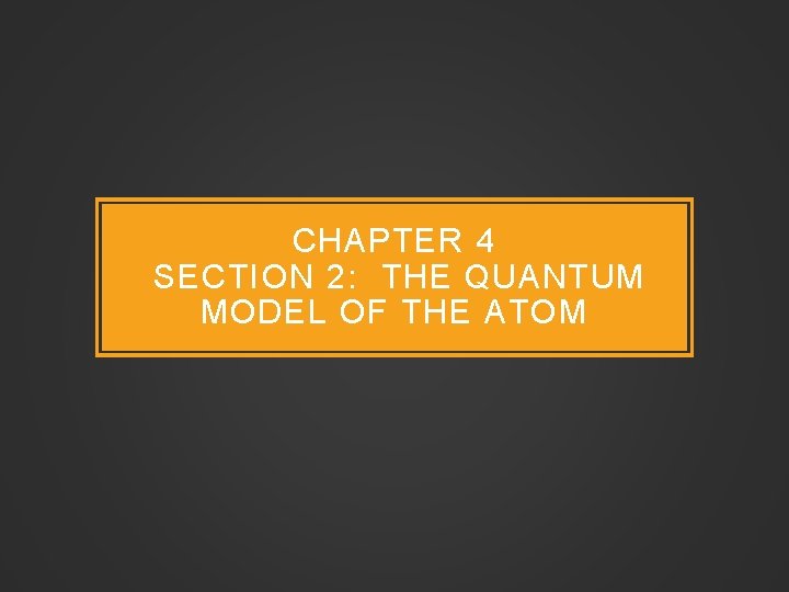 CHAPTER 4 SECTION 2: THE QUANTUM MODEL OF THE ATOM 