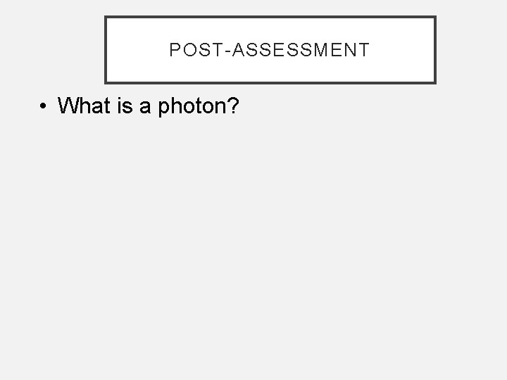 POST-ASSESSMENT • What is a photon? 