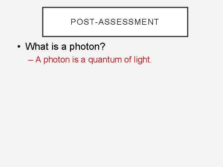 POST-ASSESSMENT • What is a photon? – A photon is a quantum of light.