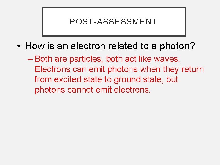 POST-ASSESSMENT • How is an electron related to a photon? – Both are particles,