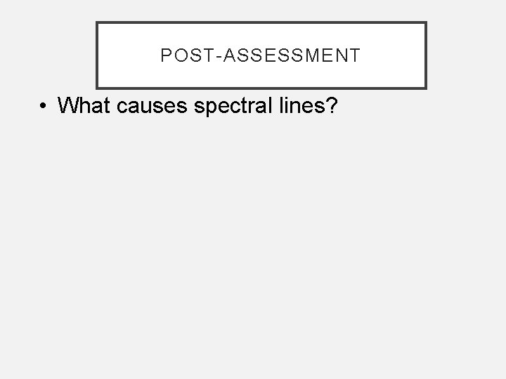 POST-ASSESSMENT • What causes spectral lines? 