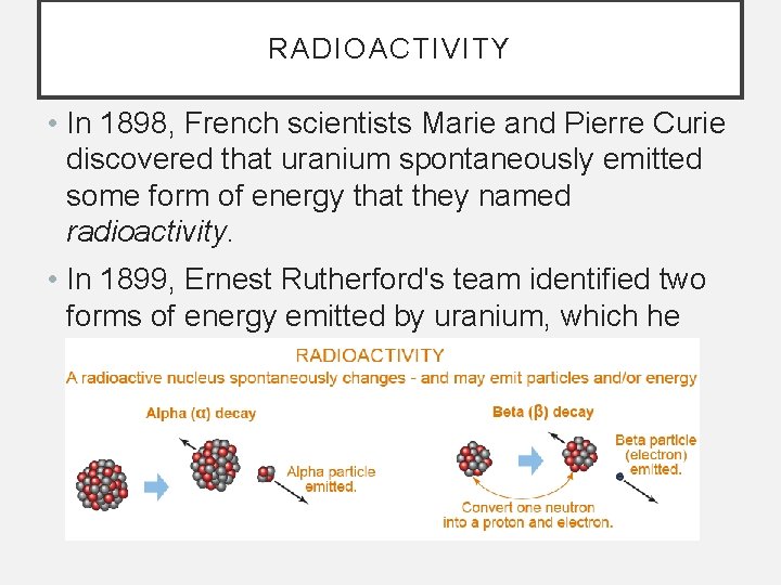 RADIOACTIVITY • In 1898, French scientists Marie and Pierre Curie discovered that uranium spontaneously