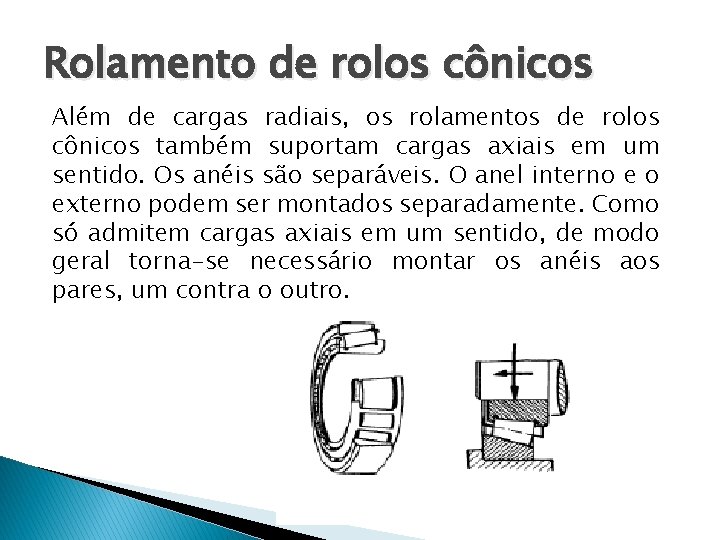 Rolamento de rolos cônicos Além de cargas radiais, os rolamentos de rolos cônicos também