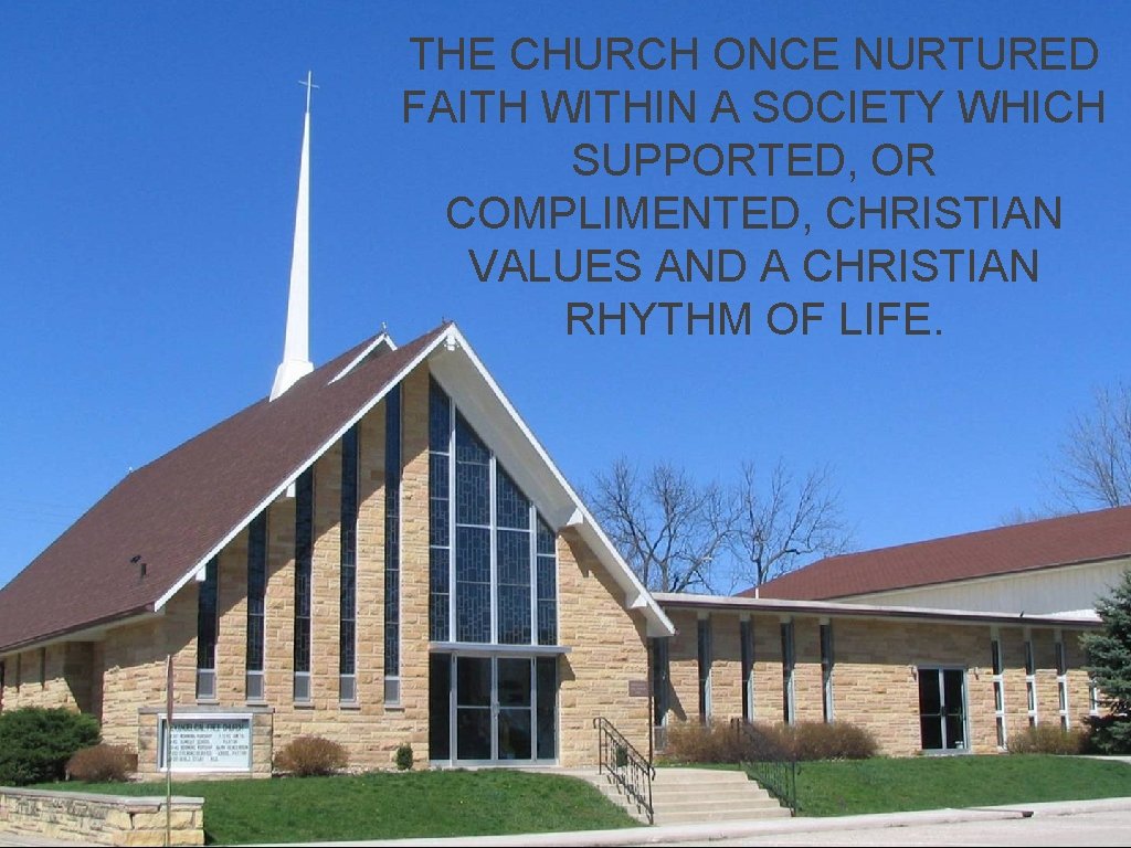 THE CHURCH ONCE NURTURED FAITH WITHIN A SOCIETY WHICH SUPPORTED, OR COMPLIMENTED, CHRISTIAN VALUES