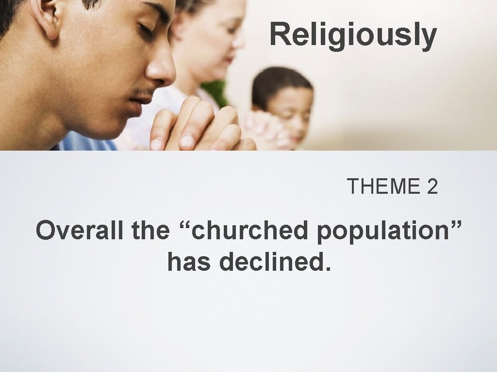 Religiously THEME 2 Overall the “churched population” has declined. 
