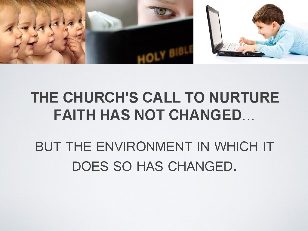 THE CHURCH'S CALL TO NURTURE FAITH HAS NOT CHANGED… BUT THE ENVIRONMENT IN WHICH