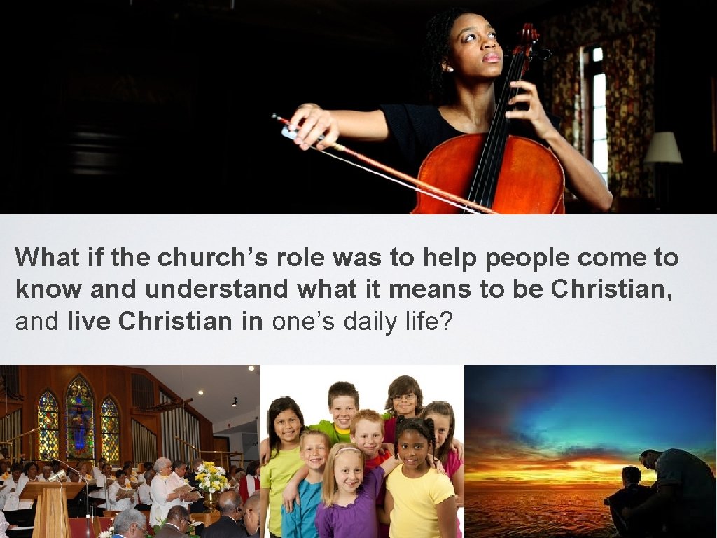 What if the church’s role was to help people come to know and understand