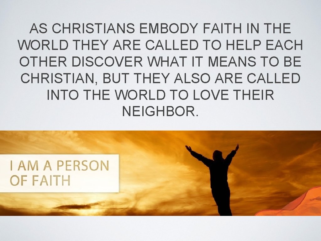 AS CHRISTIANS EMBODY FAITH IN THE WORLD THEY ARE CALLED TO HELP EACH OTHER