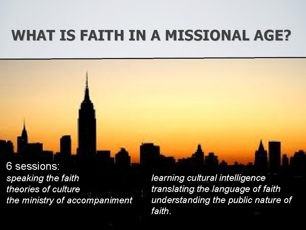 WHAT IS FAITH IN A MISSIONAL AGE? 6 sessions: speaking the faith theories of