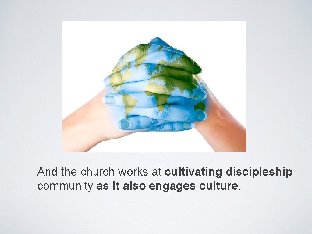 And the church works at cultivating discipleship community as it also engages culture. 