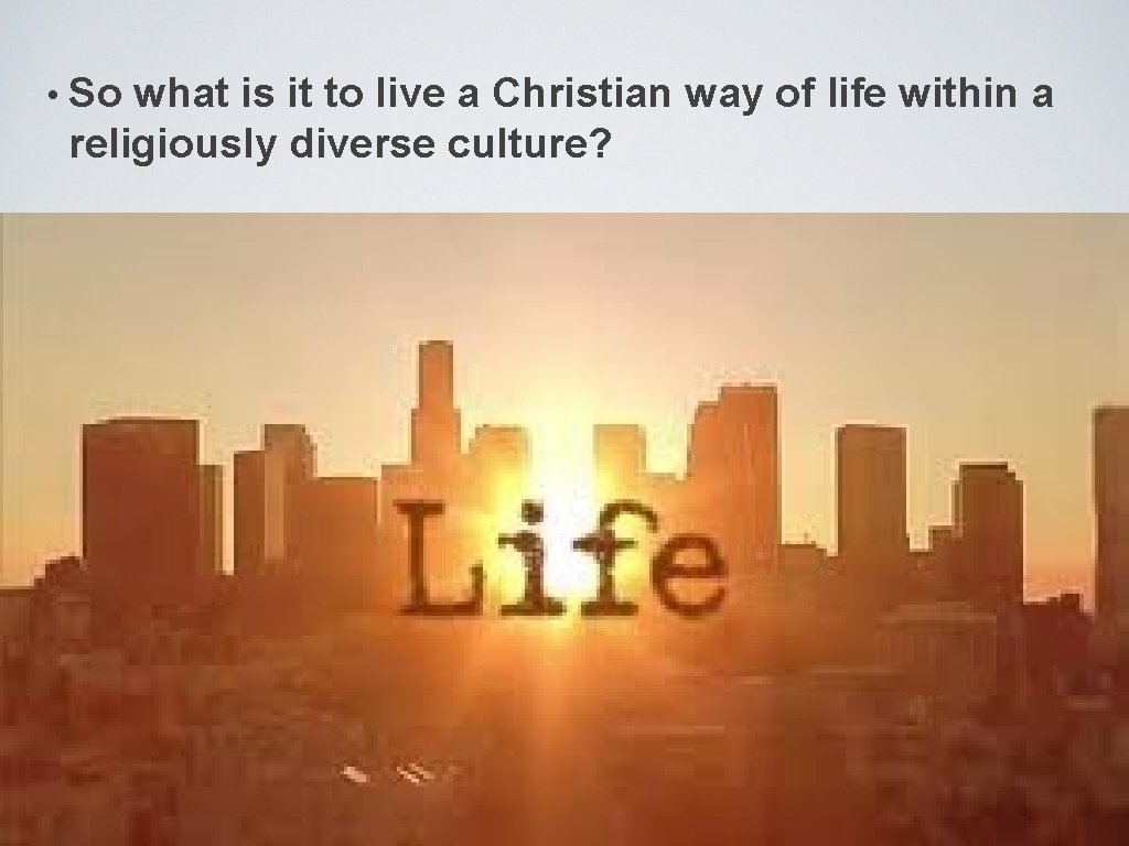  • So what is it to live a Christian way of life within