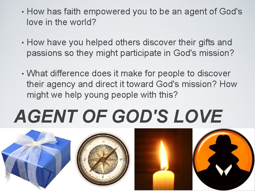  • How has faith empowered you to be an agent of God's love