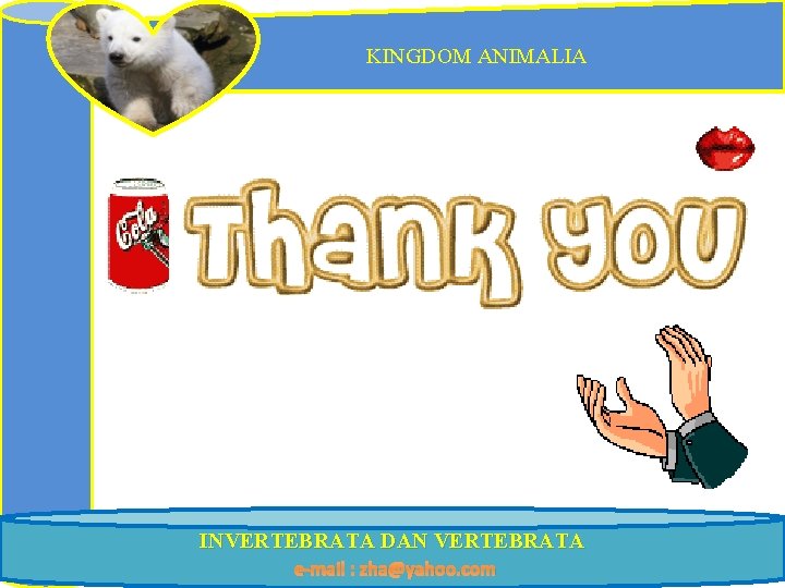 KINGDOM ANIMALIA INVERTEBRATA DAN VERTEBRATA e-mail : zha@yahoo. com 