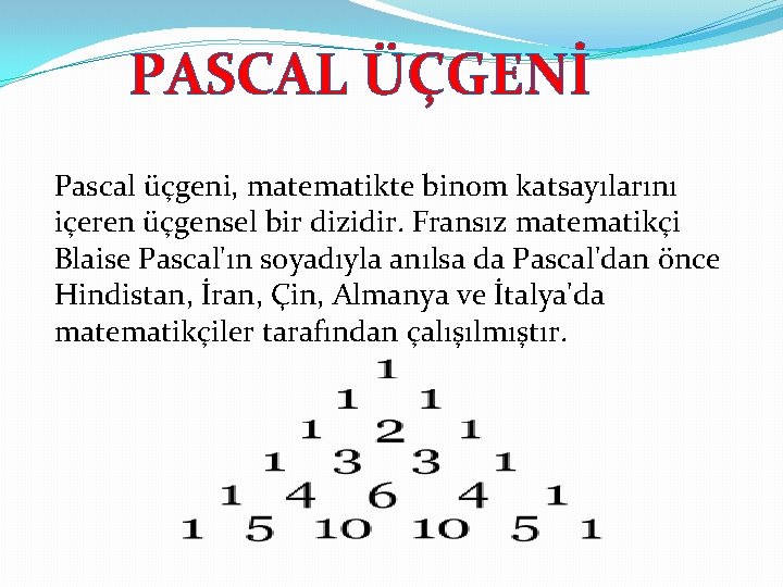 PASCAL ÜÇGENİ Pascal üçgeni, matematikte binom katsayılarını içeren üçgensel bir dizidir. Fransız matematikçi Blaise