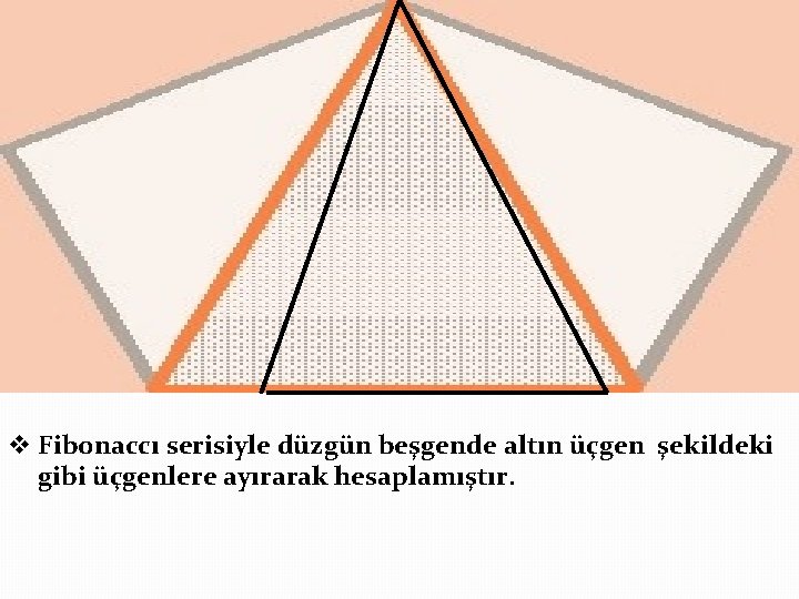 v Fibonaccı serisiyle düzgün beşgende altın üçgen şekildeki gibi üçgenlere ayırarak hesaplamıştır. 