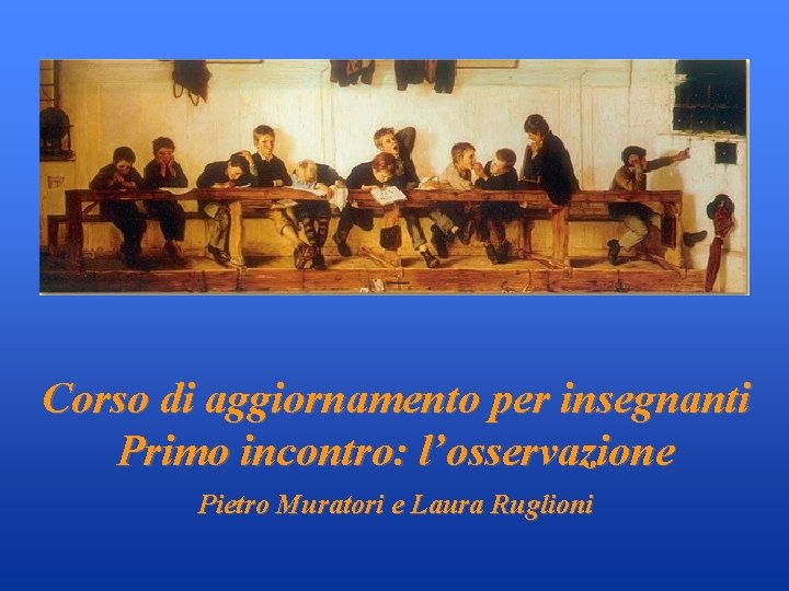 Corso di aggiornamento per insegnanti Primo incontro: l’osservazione Pietro Muratori e Laura Ruglioni 