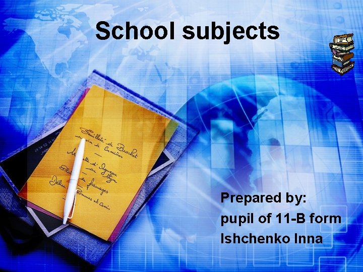 School subjects Prepared by: pupil of 11 -B form Ishchenko Inna 
