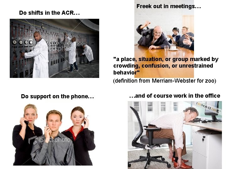 Freek out in meetings… Do shifts in the ACR… "a place, situation, or group