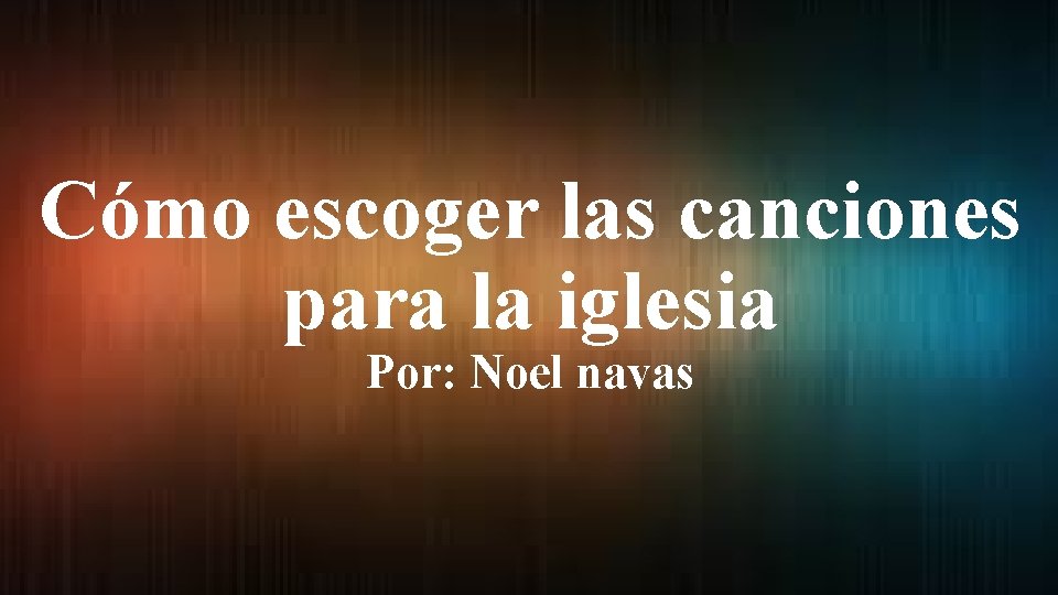 Cómo escoger las canciones para la iglesia Por: Noel navas 