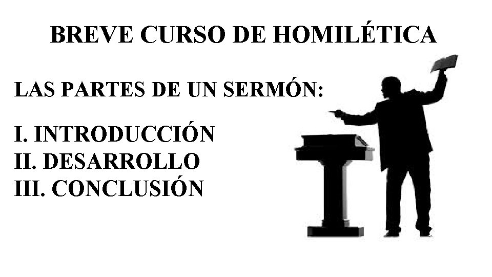BREVE CURSO DE HOMILÉTICA LAS PARTES DE UN SERMÓN: I. INTRODUCCIÓN II. DESARROLLO III.