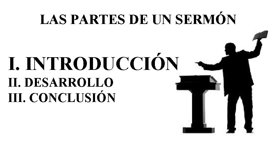 LAS PARTES DE UN SERMÓN I. INTRODUCCIÓN II. DESARROLLO III. CONCLUSIÓN 
