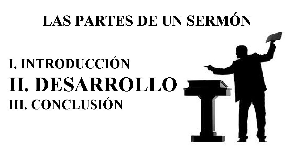 LAS PARTES DE UN SERMÓN I. INTRODUCCIÓN II. DESARROLLO III. CONCLUSIÓN 