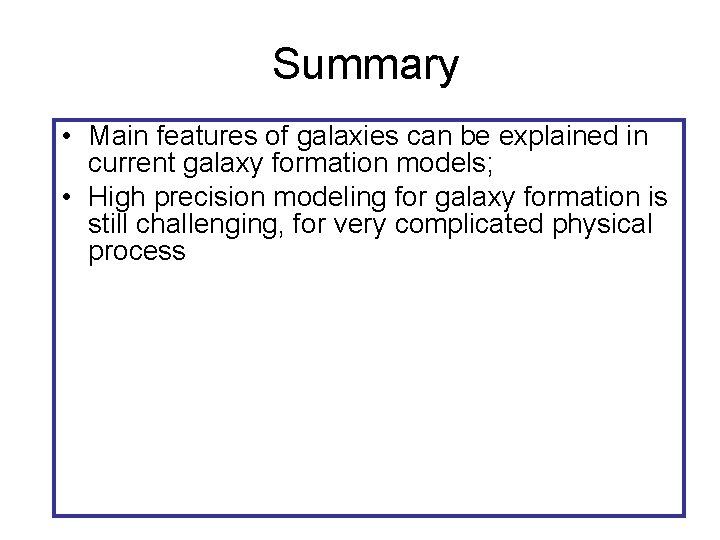 Summary • Main features of galaxies can be explained in current galaxy formation models;