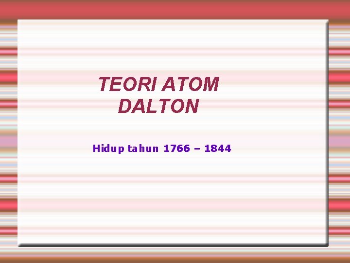 TEORI ATOM DALTON Hidup tahun 1766 – 1844 