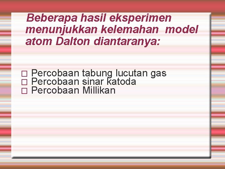 Beberapa hasil eksperimen menunjukkan kelemahan model atom Dalton diantaranya: � � � Percobaan tabung