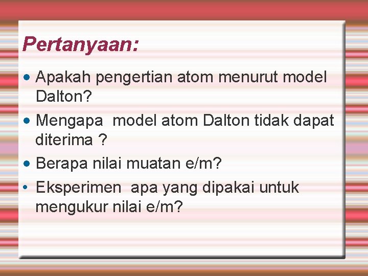 Pertanyaan: • Apakah pengertian atom menurut model Dalton? • Mengapa model atom Dalton tidak