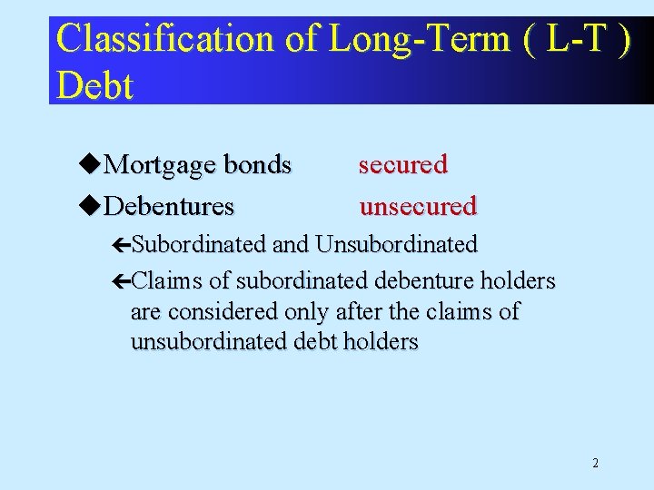 Classification of Long-Term ( L-T ) Debt u. Mortgage bonds secured unsecured u. Debentures