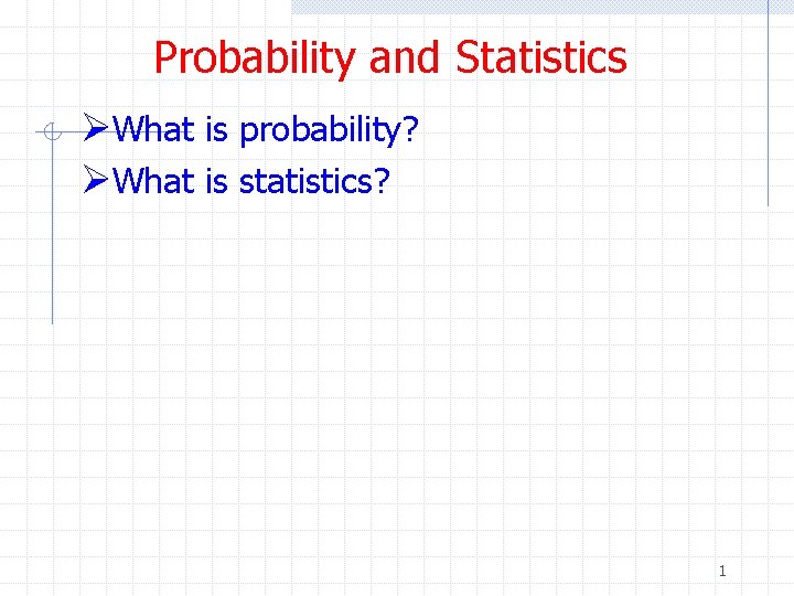 Probability and Statistics ØWhat is probability? ØWhat is statistics? 1 