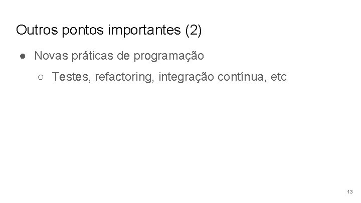 Outros pontos importantes (2) ● Novas práticas de programação ○ Testes, refactoring, integração contínua,