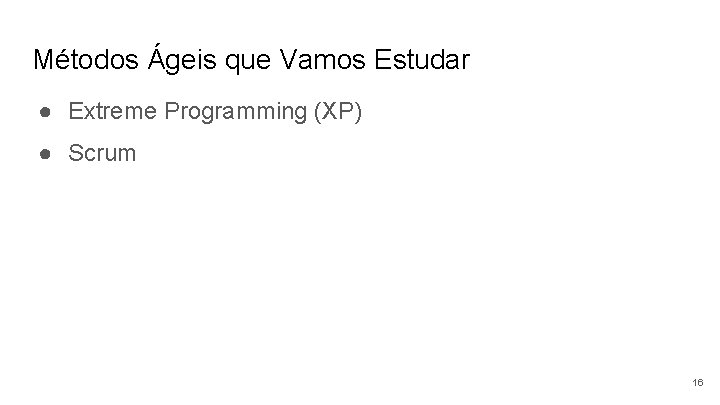 Métodos Ágeis que Vamos Estudar ● Extreme Programming (XP) ● Scrum 16 