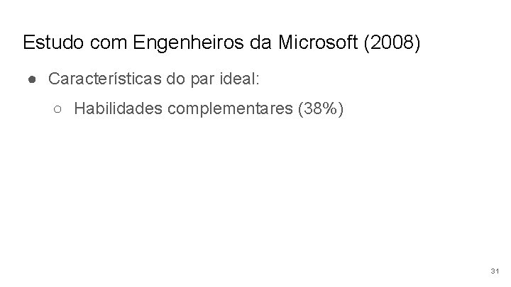 Estudo com Engenheiros da Microsoft (2008) ● Características do par ideal: ○ Habilidades complementares