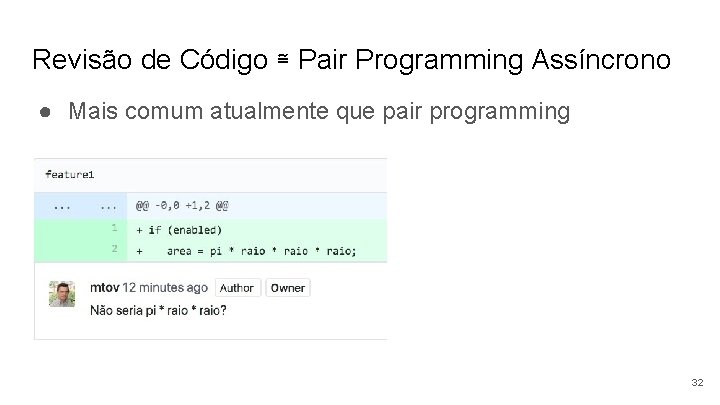 Revisão de Código ≅ Pair Programming Assíncrono ● Mais comum atualmente que pair programming