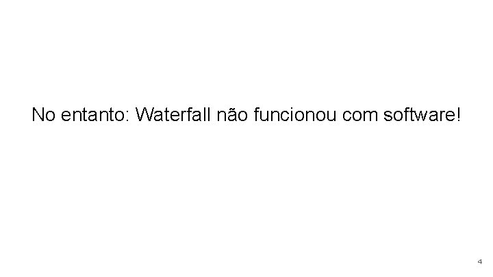 No entanto: Waterfall não funcionou com software! 4 