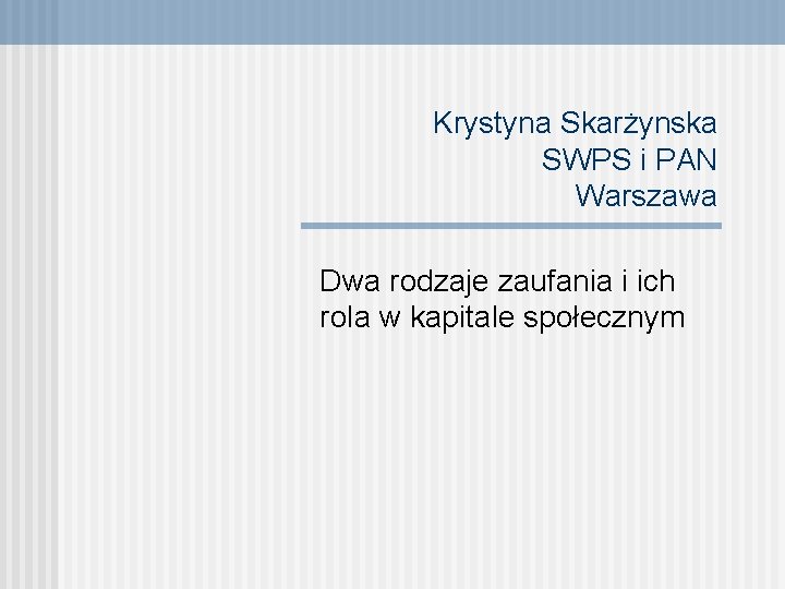 Krystyna Skarżynska SWPS i PAN Warszawa Dwa rodzaje zaufania i ich rola w kapitale