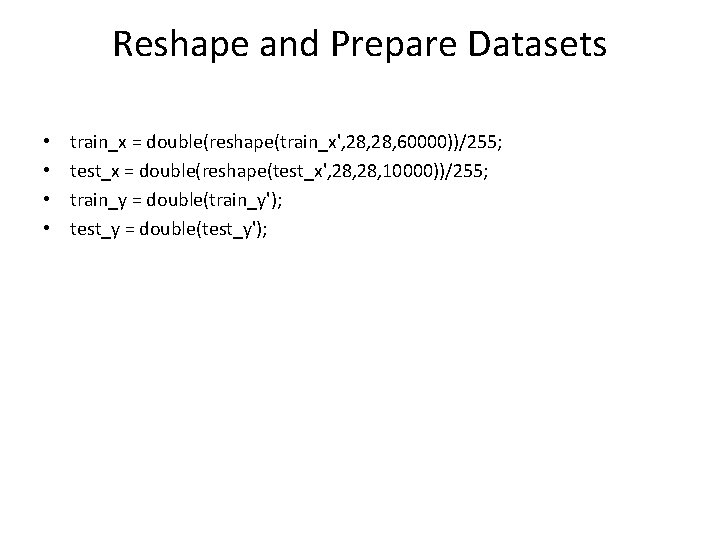 Reshape and Prepare Datasets • • train_x = double(reshape(train_x', 28, 60000))/255; test_x = double(reshape(test_x',