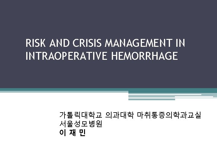 RISK AND CRISIS MANAGEMENT IN INTRAOPERATIVE HEMORRHAGE 가톨릭대학교 의과대학 마취통증의학과교실 서울성모병원 이재민 
