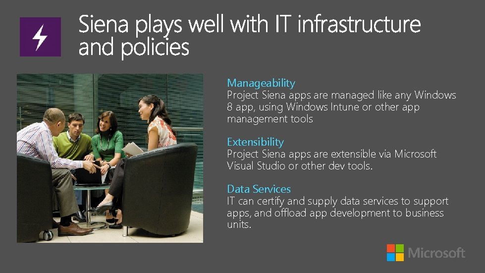 Manageability Project Siena apps are managed like any Windows 8 app, using Windows Intune