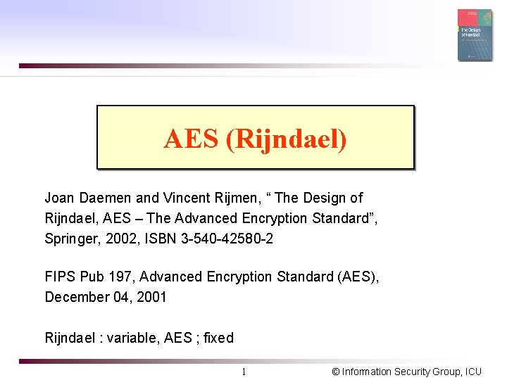 AES (Rijndael) Joan Daemen and Vincent Rijmen, “ The Design of Rijndael, AES –