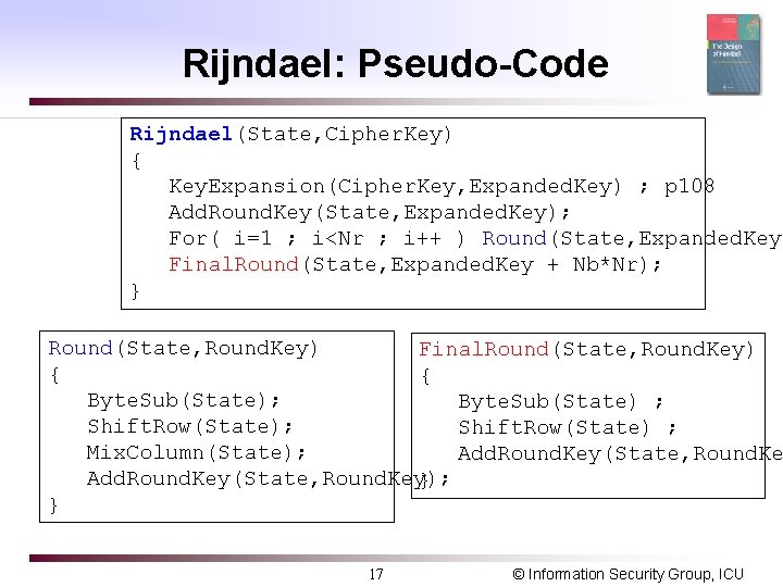 Rijndael: Pseudo-Code Rijndael(State, Cipher. Key) { Key. Expansion(Cipher. Key, Expanded. Key) ; p 108