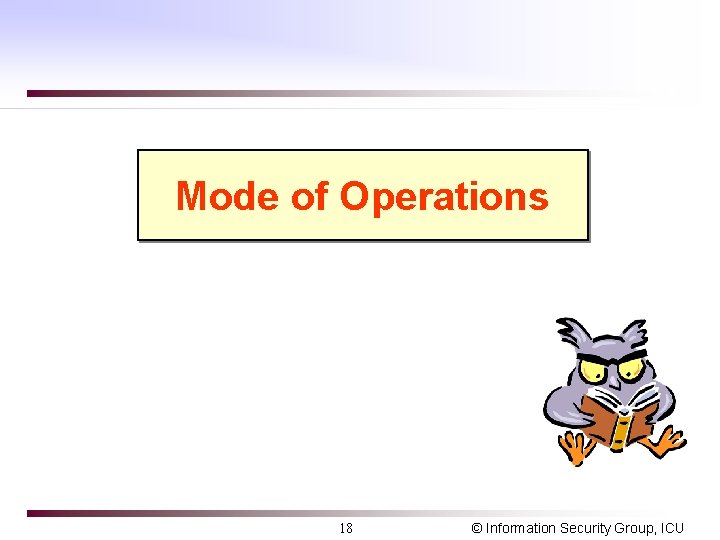 Mode of Operations 18 © Information Security Group, ICU 