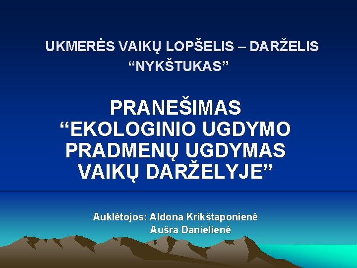 UKMERĖS VAIKŲ LOPŠELIS – DARŽELIS “NYKŠTUKAS” PRANEŠIMAS “EKOLOGINIO UGDYMO PRADMENŲ UGDYMAS VAIKŲ DARŽELYJE” Auklėtojos: