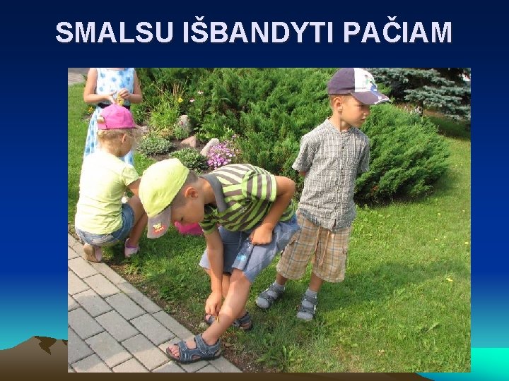 SMALSU IŠBANDYTI PAČIAM 