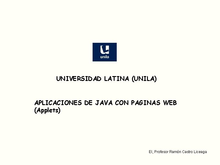 UNIVERSIDAD LATINA (UNILA) APLICACIONES DE JAVA CON PAGINAS WEB (Applets) EI, Profesor Ramón Castro