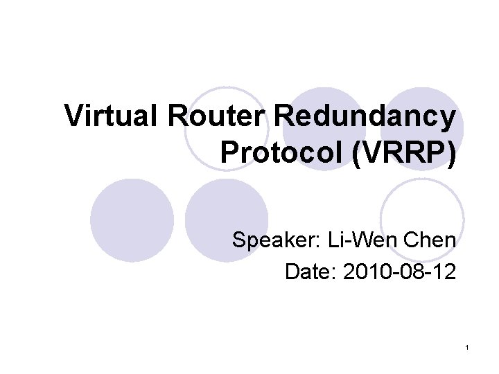 Virtual Router Redundancy Protocol (VRRP) Speaker: Li-Wen Chen Date: 2010 -08 -12 1 