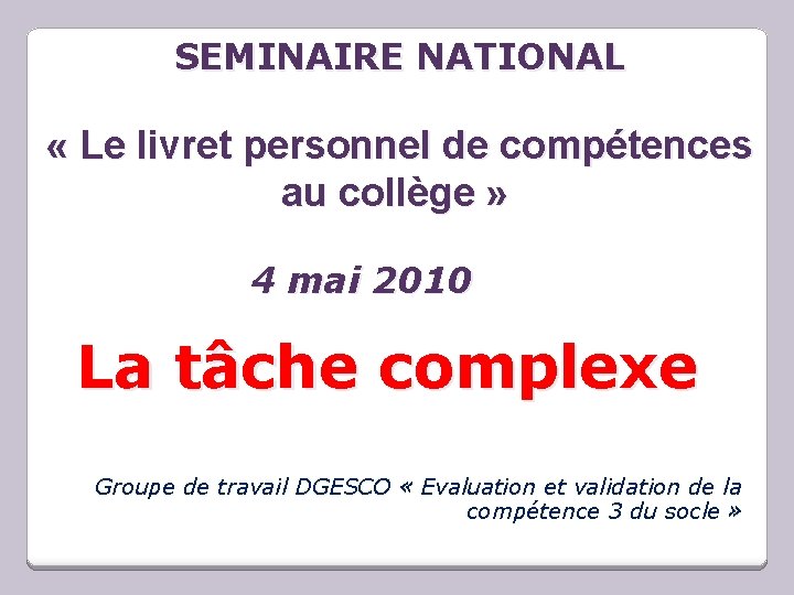 SEMINAIRE NATIONAL « Le livret personnel de compétences au collège » 4 mai 2010