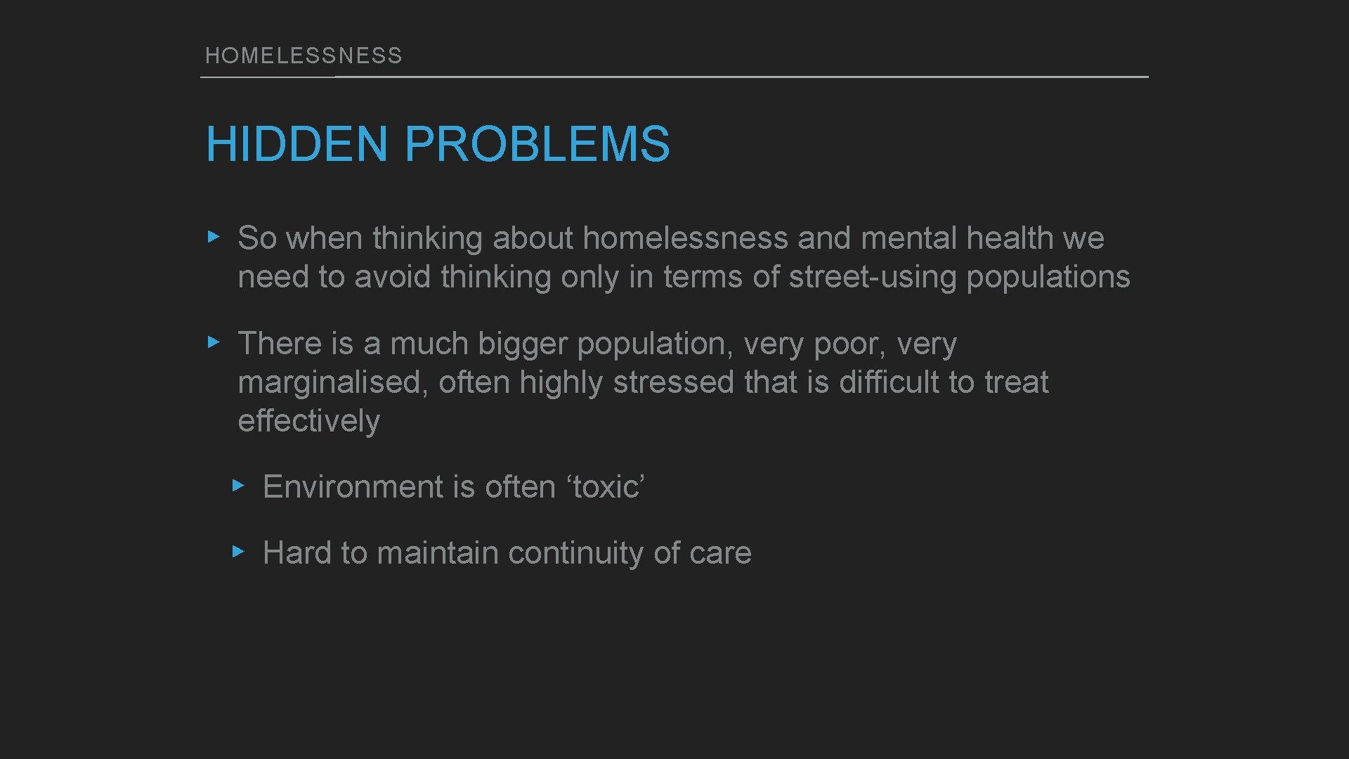 HOMELESSNESS HIDDEN PROBLEMS ▸ So when thinking about homelessness and mental health we need